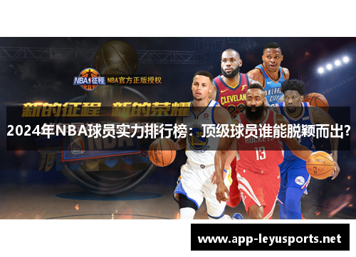 2024年NBA球员实力排行榜：顶级球员谁能脱颖而出？