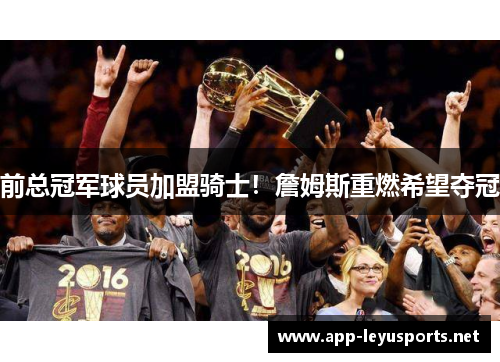 前总冠军球员加盟骑士！詹姆斯重燃希望夺冠